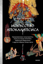 Искусство Апокалипсиса. Средневековые манускрипты, книга за семью печатями, Небесный Иерусалим и другие образы конца света - Е. Матвеева (2025)