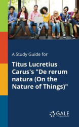 Study Guide for Titus Lucretius Carus's De Rerum Natura (ISBN: 9781375378635)