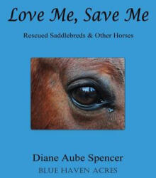 Love Me, Save Me: Rescued Saddlebreds & Other Horses - Diane Aube Spencer (ISBN: 9781484929506)