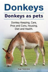 Donkeys. Donkeys as pets. Donkey Keeping, Care, Pros and Cons, Housing, Diet and Health. - Roger Rodendale (2017)