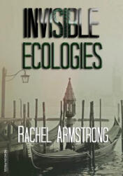 Invisible Ecologies - Rachel Armstrong (ISBN: 9781912950096)