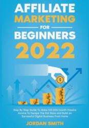 Affiliate Marketing 2022 Step By Step Guide To Make $10, 000/Month Passive Income To Escape The Rat Race and Build an Successful Digital Business From - Jordan Smith (ISBN: 9798201982881)
