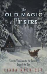 The Old Magic of Christmas: Yuletide Traditions for the Darkest Days of the Year (ISBN: 9780738733340)