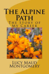 The Alpine Path: The Story of My Career - Lucy Maud Montgomery (ISBN: 9781548607104)