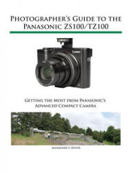 Photographer's Guide to the Panasonic ZS100/TZ100 - Alexander S. White (ISBN: 9781937986520)