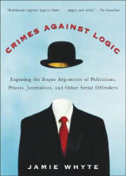 Crimes Against Logic: Exposing the Bogus Arguments of Politicians, Priests, Journalists, and Other Serial Offenders - Jamie Whyte (ISBN: 9780071446433)
