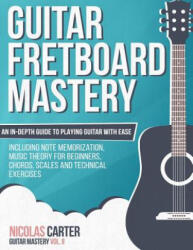 Guitar Fretboard Mastery: An In-Depth Guide to Playing Guitar with Ease, Including Note Memorization, Music Theory for Beginners, Chords, Scales - Nicolas Carter (ISBN: 9781522918981)