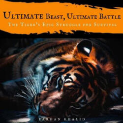 Ultimate Beast, Ultimate Battle: The Tiger's Epic Struggle for Survival - Farhan Khalid (ISBN: 9781542820738)