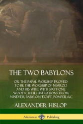 Two Babylons: or the Papal Worship Proved to Be the Worship of Nimrod and His Wife: With Sixty-One Wood-cut Illustrations from Nineveh, Babylon, Egypt - Alexander Hislop (ISBN: 9780359749126)