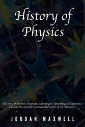 History of Physics: The story of Newton, Feynman, Schrodinger, Heisenberg and Einstein. Discover the men who uncovered the secrets of our - Jordan Maxwell (ISBN: 9798621927325)