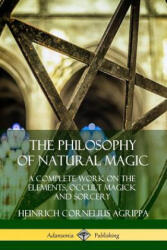 Philosophy of Natural Magic: A Complete Work on the Elements, Occult Magick and Sorcery - Heinrich Cornelius Agrippa (ISBN: 9780359747450)
