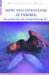 Caroline Myss: Miért nem gyógyulnak az emberek, ha lehetnének egészségesek is? (ISBN: 9789639436954)