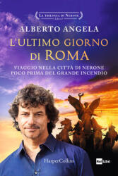 ultimo giorno di Roma. Viaggio nella città di Nerone poco prima del grande incendio. La trilogia di Nerone - Alberto Angela (ISBN: 9791259853431)