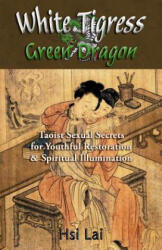 White Tigress Green Dragon: Taoist Sexual Secrets for Youthful Restoration and Spiritual Illumination - Hsi Lai (ISBN: 9781517341084)