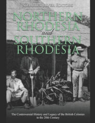 Northern Rhodesia and Southern Rhodesia: The Controversial History and Legacy of the British Colonies in the 20th Century - Charles River Editors (ISBN: 9798602858501)