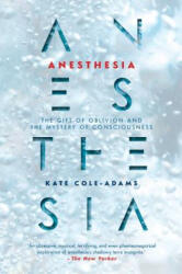Anesthesia: The Gift of Oblivion and the Mystery of Consciousness - Kate Cole-Adams (ISBN: 9781640091566)