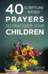 40 Scripture-Based Prayers to Pray Over Your Children - Kaylene Yoder (ISBN: 9780999638040)
