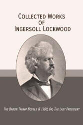 Collected Works of Ingersoll Lockwood: The Baron Trump Novels & 1900; Or, The Last President - Ingersoll Lockwood, Charles Howard Johnson, George Wharton Edwards (ISBN: 9781946774217)