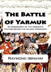 The Battle of Yarmuk: An Assessment of the Immediate Factors behind the Islamic Conquests - Raymond Ibrahim (ISBN: 9781725826632)