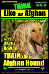 Afghan Hound Training Think Like an Afghan But Don't Eat Your Poop! : Here's Exactly How to Train Your Afghan Hound - MR Paul Allen Pearce (ISBN: 9781508549000)