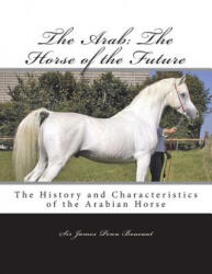The Arab: The Horse of the Future: The History and Characteristics of the Arabian Horse - Sir James Penn Boucaut, Jackson Chambers (ISBN: 9781723033636)