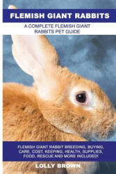 Flemish Giant Rabbits: Flemish Giant Rabbit Breeding, Buying, Care, Cost, Keeping, Health, Supplies, Food, Rescue and More Included! A Comple - Lolly Brown (ISBN: 9781946286307)