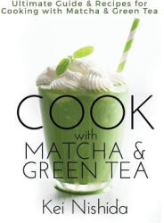 Cook with Matcha and Green Tea: Ultimate Guide & Recipes for Brewing and Cooking with Matcha & Green Tea - Kei Nishida (ISBN: 9781983603921)