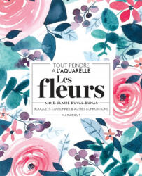 Tout peindre à l'aquarelle - Les fleurs - Anne-Claire Duval-Dumas (ISBN: 9782501159067)