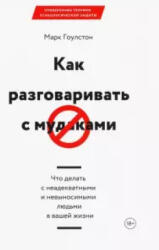 Как разговаривать с мудаками. Что делать с неадекватными и невыносимыми людьми в вашей жизни - Марк Гоулстон (ISBN: 9785001694533)