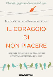 coraggio di non piacere. Liberati dal giudizio degli altri e trova l’autentica felicità - Ichiro Kishimi, Fumitake Koga (ISBN: 9788851169916)