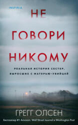Не говори никому. Реальная история сестер, выросших с матерью-убийцей - Г. Олсен (ISBN: 9785041218287)