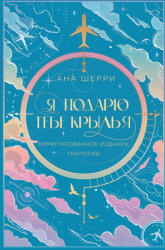 Я подарю тебе крылья. Лимитированное издание трилогии - Ана Шерри (ISBN: 9785041959760)