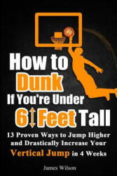How to Dunk if You're Under 6 Feet Tall - James Wilson (ISBN: 9781520848952)