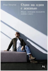 Один на один с жизнью: Книга, которая поможет найти смысл - Илья Латыпов (ISBN: 9785961490268)