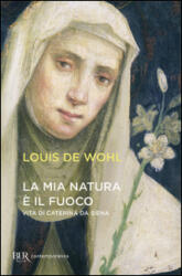 mia natura è il fuoco. Vita di Caterina da Siena - Louis de Wohl (ISBN: 9788817018708)
