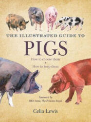 The Illustrated Guide to Pigs: How to Choose Them, How to Keep Them - Celia Lewis, HRH The Princess Royal (ISBN: 9781616084363)