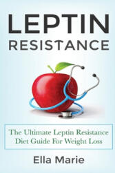 Leptin Resistance: The Ultimate Leptin Resistance Diet Guide For Weight Loss Including Delicious Recipes And How to Overcome Leptin Resis - Ella Marie (ISBN: 9781508741374)