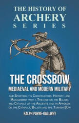 The Crossbow - Mediaeval and Modern Military and Sporting it's Construction, History, and Management with a Treatise on the Balista and Catapult of th - Ralph Payne-Gallwey (ISBN: 9781473330559)