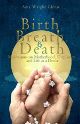 Birth, Breath, and Death - Amy Wright Glenn (ISBN: 9781482079821)