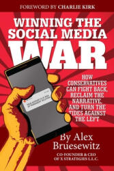 Winning the Social Media War: How Conservatives Can Fight Back, Reclaim the Narrative, and Turn the Tide Against the Left - Alex Bruesewitz, Charlie Kirk (ISBN: 9781642939101)