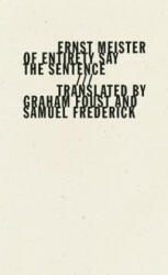 Of Entirety Say the Sentence - Ernst Meister, Graham Foust, Samuel Frederick (ISBN: 9781940696171)