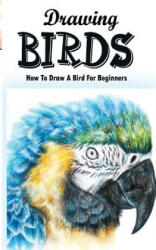 Drawing Birds: How To Draw A Bird For Beginners: How To Draw Birds Step By Step Guided Book - Gala Publication (ISBN: 9781515168713)