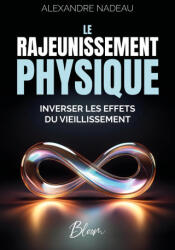 Le rajeunissement physique - Inverser les effets du vieillissement - Nadeau (2025)