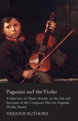Paganini and the Violin - A Selection of Classic Articles on the Life and Successes of the Composer Niccolo Paganini (ISBN: 9781447459408)