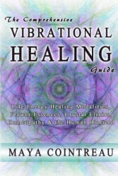 The Comprehensive Vibrational Healing Guide: Life Energy Healing Modalities, Flower Essences, Crystal Elixirs, Homeopathy & the Human Biofield - Maya Cointreau (ISBN: 9780615814834)