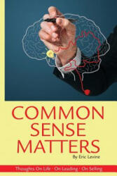 Common Sense Matters: Thoughts On Life, On Leading, On Selling - Eric Levine (ISBN: 9781499723137)