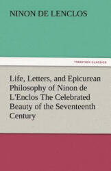 Life, Letters, and Epicurean Philosophy of Ninon de L'Enclos the Celebrated Beauty of the Seventeenth Century - Ninon de Lenclos (ISBN: 9783842425859)