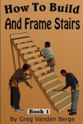 How To Frame And Build Stairs - Greg Vanden Berge (2015)