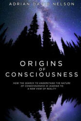 Origins of Consciousness: How the Search to Understand the Nature of Consciousness is Leading to a New View of Reality - Adrian David Nelson (ISBN: 9781329298774)