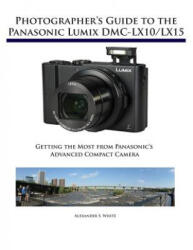 Photographer's Guide to the Panasonic Lumix DMC-LX10/LX15 - Alexander S. White (ISBN: 9781937986629)